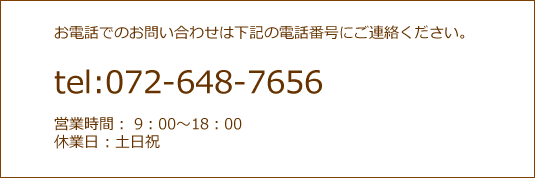 お電話でのお問い合わせは下記の電話番号にご連絡ください。tel:072-648-7656